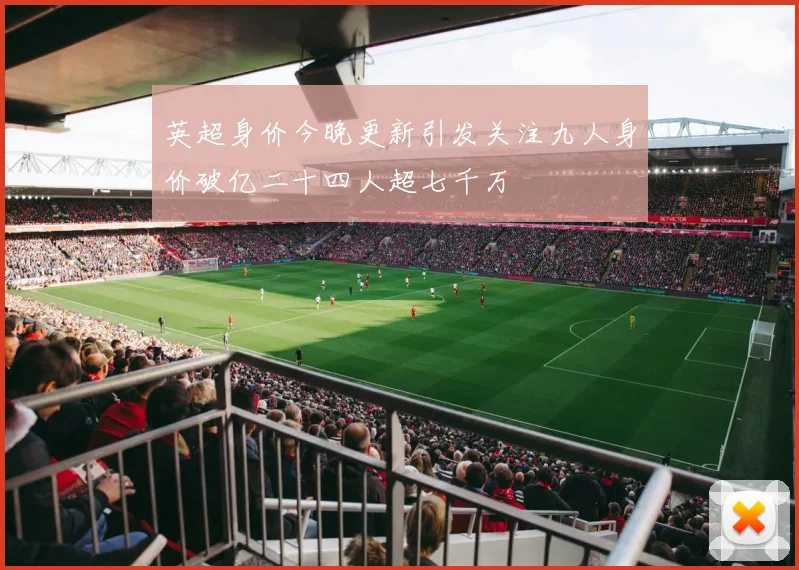 英超身价今晚更新引发关注九人身价破亿二十四人超七千万
