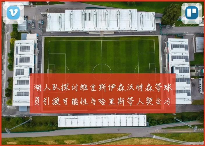 湖人队探讨维金斯伊森沃特森等球员引援可能性与哈里斯等人契合方向