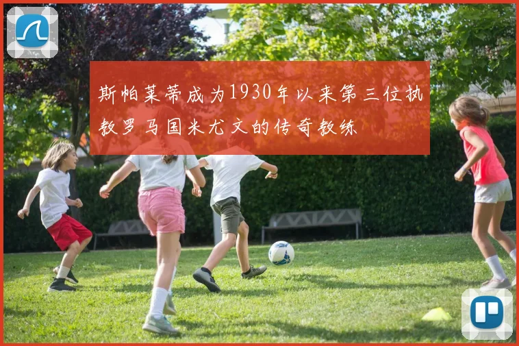 斯帕莱蒂成为1930年以来第三位执教罗马国米尤文的传奇教练