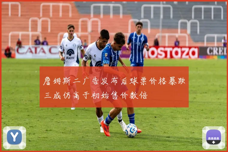 詹姆斯二广告发布后球票价格暴跌三成仍高于初始售价数倍